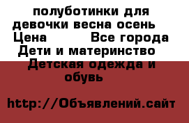 полуботинки для девочки весна-осень  › Цена ­ 400 - Все города Дети и материнство » Детская одежда и обувь   